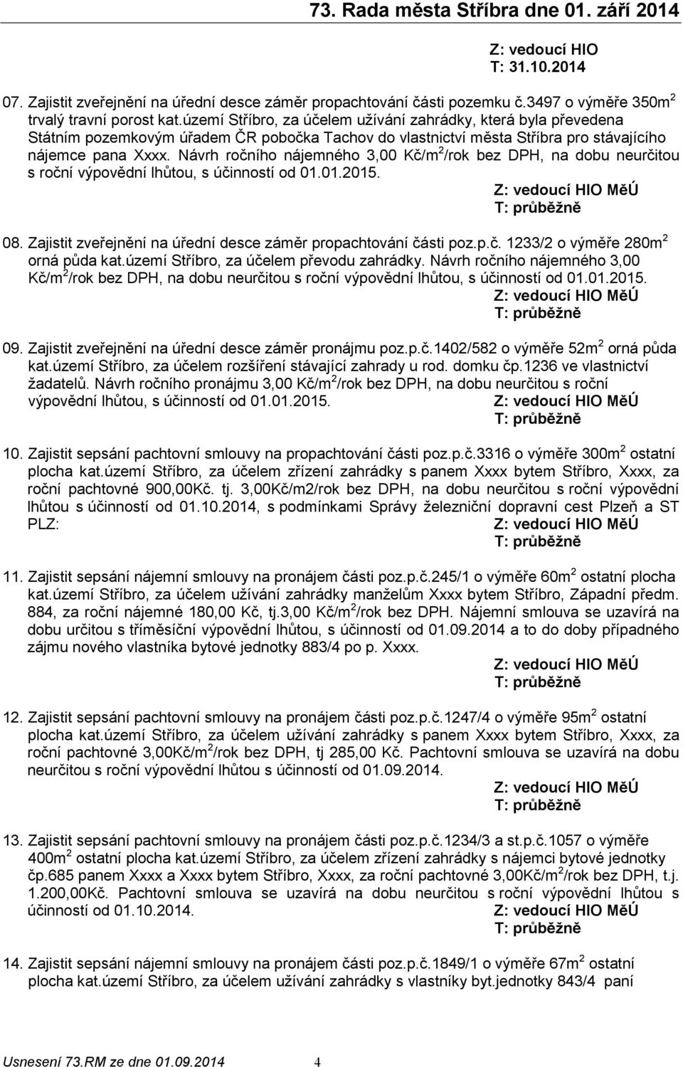 Návrh ročního nájemného 3,00 Kč/m 2 /rok bez DPH, na dobu neurčitou s roční výpovědní lhůtou, s účinností od 01.01.2015. 08. Zajistit zveřejnění na úřední desce záměr propachtování části poz.p.č. 1233/2 o výměře 280m 2 orná půda kat.