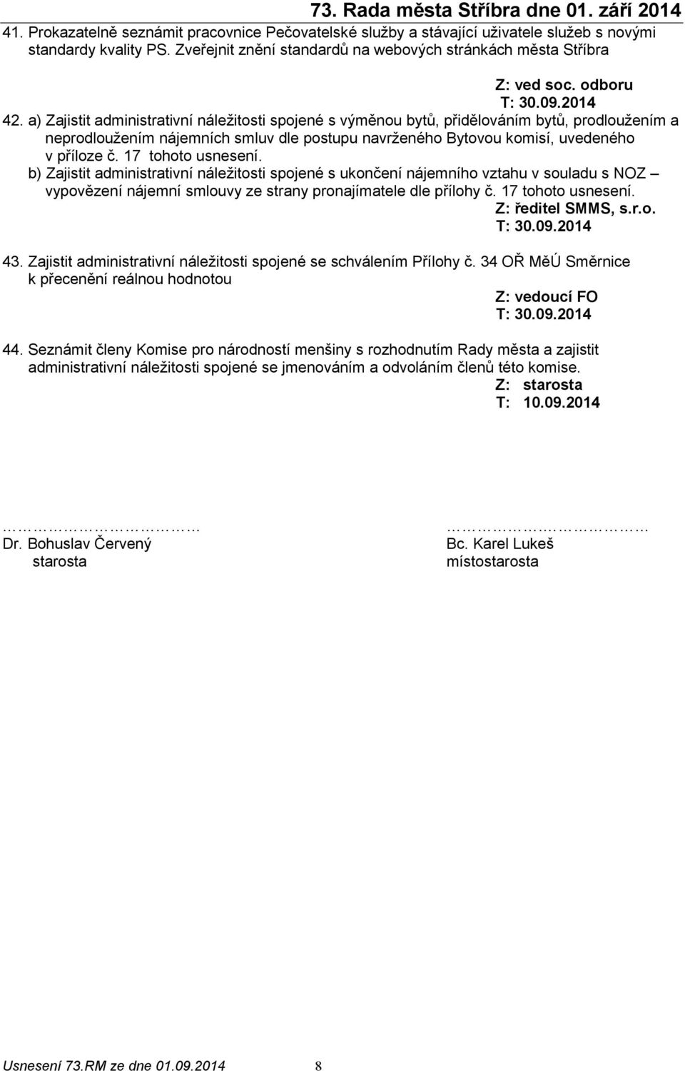 a) Zajistit administrativní náležitosti spojené s výměnou bytů, přidělováním bytů, prodloužením a neprodloužením nájemních smluv dle postupu navrženého Bytovou komisí, uvedeného v příloze č.