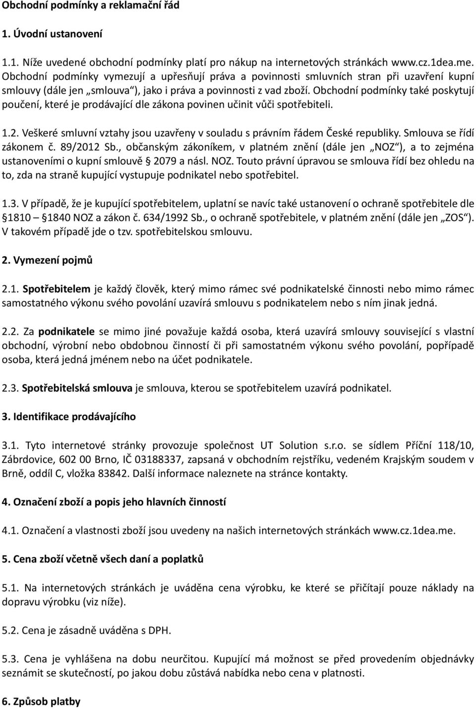 Obchodní podmínky také poskytují poučení, které je prodávající dle zákona povinen učinit vůči spotřebiteli. 1.2. Veškeré smluvní vztahy jsou uzavřeny v souladu s právním řádem České republiky.