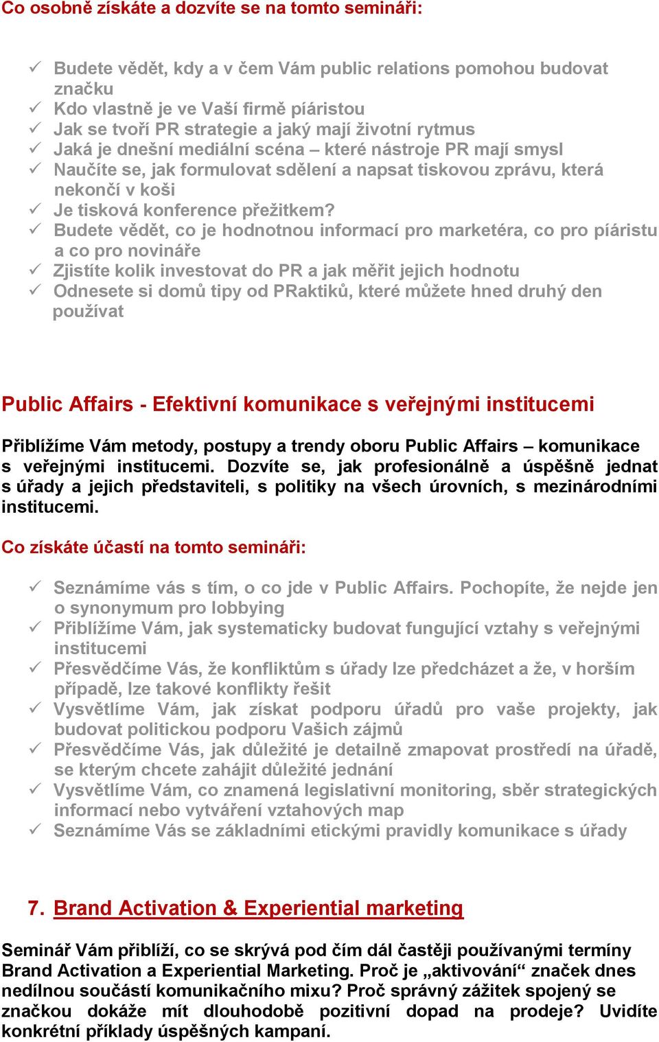 Budete vědět, co je hodnotnou informací pro marketéra, co pro píáristu a co pro novináře Zjistíte kolik investovat do PR a jak měřit jejich hodnotu Odnesete si domů tipy od PRaktiků, které můžete