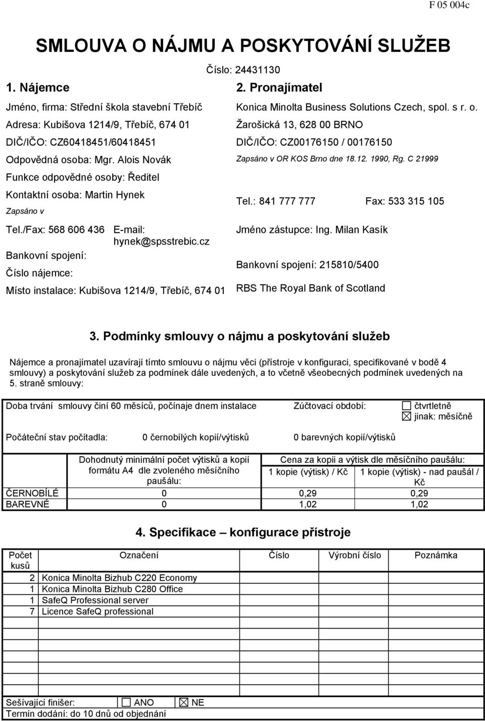 Alois Novák Funkce odpovědné osoby: Ředitel Kontaktní osoba: Martin Hynek Zapsáno v Konica Minolta Business Solutions Czech, spol. s r. o. Žarošická 13, 628 00 BRNO DIČ/IČO: CZ00176150 / 00176150 Zapsáno v OR KOS Brno dne 18.