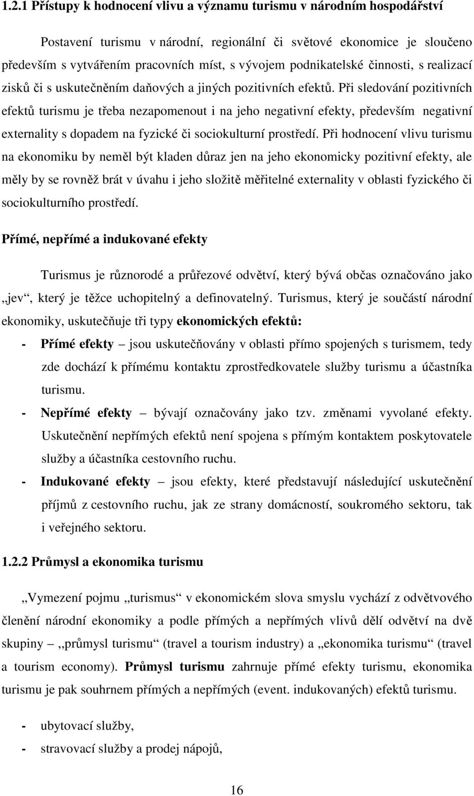 Při sledování pozitivních efektů turismu je třeba nezapomenout i na jeho negativní efekty, především negativní externality s dopadem na fyzické či sociokulturní prostředí.