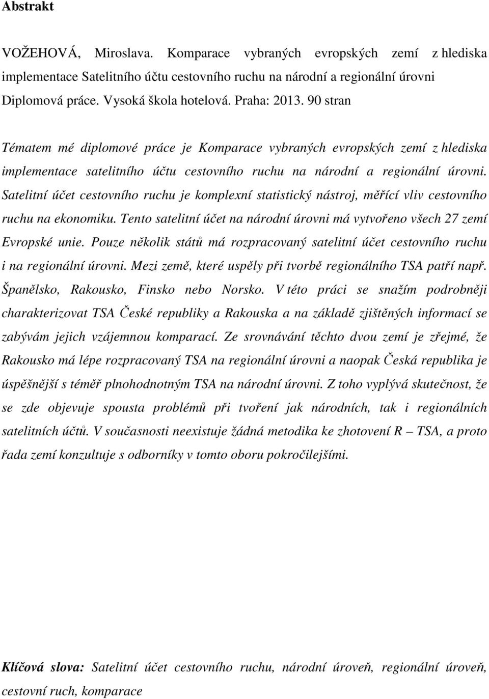 Satelitní účet cestovního ruchu je komplexní statistický nástroj, měřící vliv cestovního ruchu na ekonomiku. Tento satelitní účet na národní úrovni má vytvořeno všech 27 zemí Evropské unie.