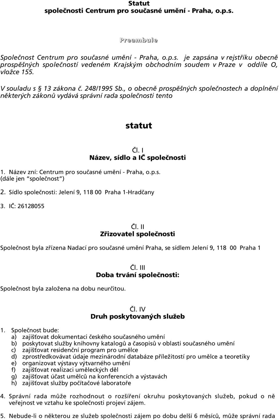 Název zní: Centrum pro současné umění - Praha, o.p.s. (dále jen společnost ) 2. Sídlo společnosti: Jelení 9, 118 00 Praha 1-Hradčany 3. IČ: 26128055 Čl.