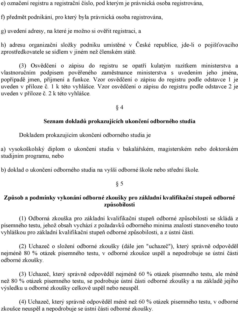 (3) Osvědčení o zápisu do registru se opatří kulatým razítkem ministerstva a vlastnoručním podpisem pověřeného zaměstnance ministerstva s uvedením jeho jména, popřípadě jmen, příjmení a funkce.