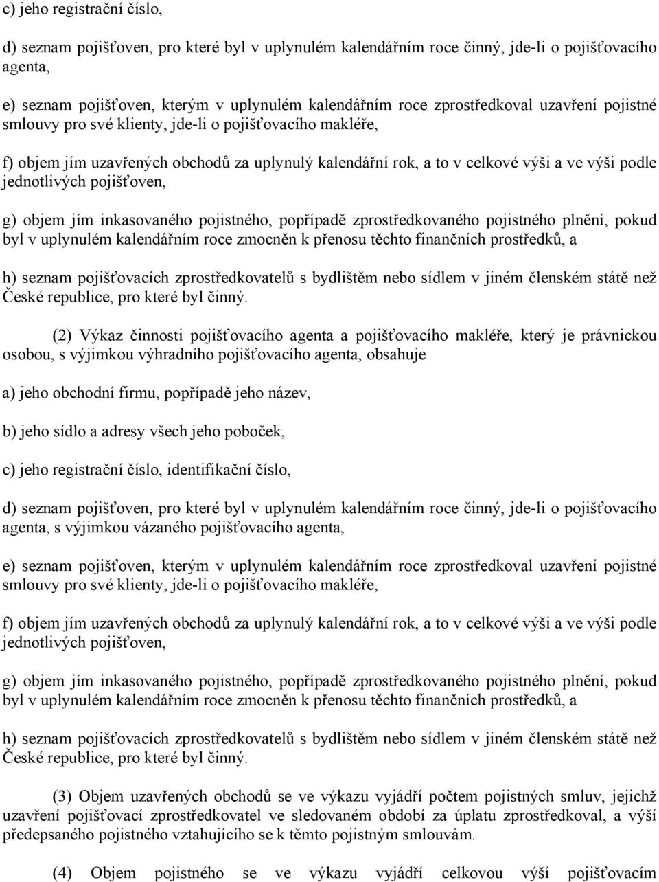 pojišťoven, g) objem jím inkasovaného pojistného, popřípadě zprostředkovaného pojistného plnění, pokud byl v uplynulém kalendářním roce zmocněn k přenosu těchto finančních prostředků, a h) seznam