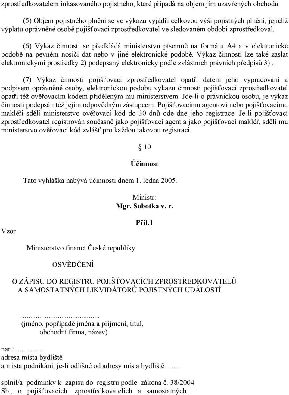 (6) Výkaz činnosti se předkládá ministerstvu písemně na formátu A4 a v elektronické podobě na pevném nosiči dat nebo v jiné elektronické podobě.