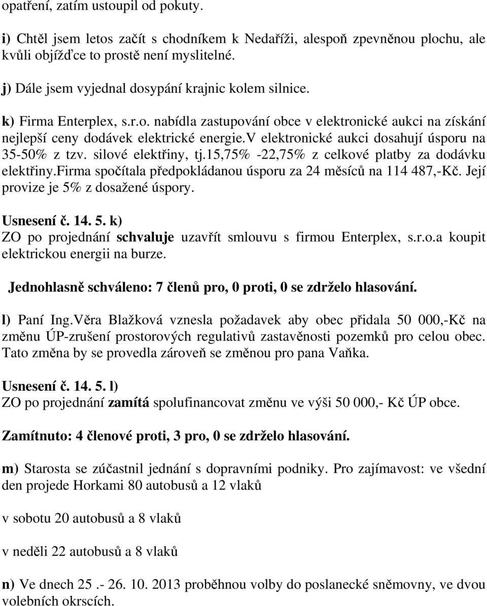 v elektronické aukci dosahují úsporu na 35-50% z tzv. silové elektřiny, tj.15,75% -22,75% z celkové platby za dodávku elektřiny.firma spočítala předpokládanou úsporu za 24 měsíců na 114 487,-Kč.