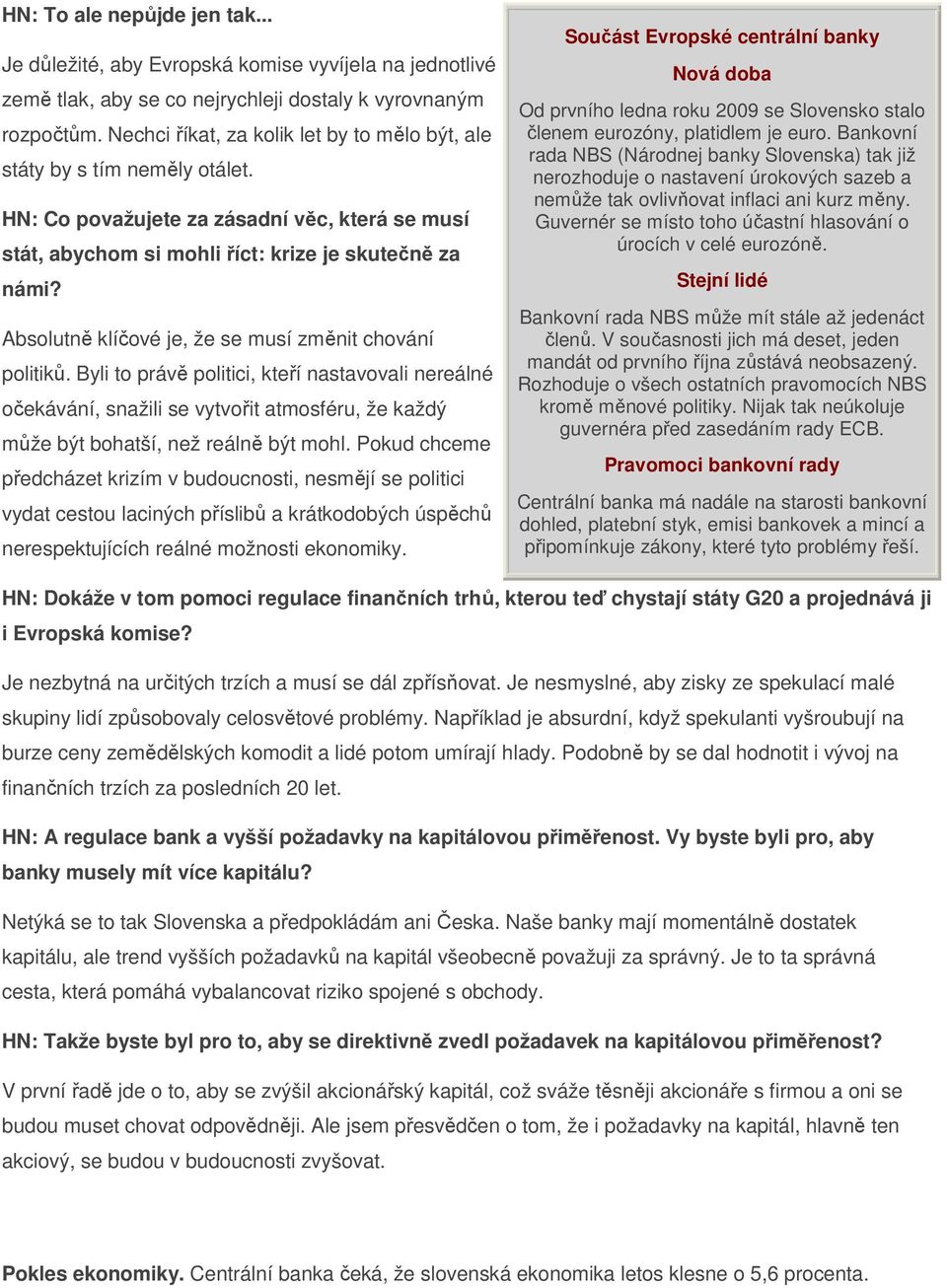 Absolutně klíčové je, že se musí změnit chování politiků. Byli to právě politici, kteří nastavovali nereálné očekávání, snažili se vytvořit atmosféru, že každý může být bohatší, než reálně být mohl.