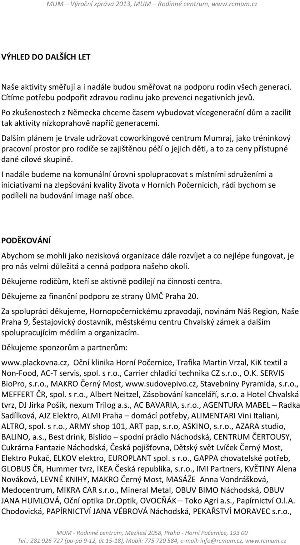 Dalším plánem je trvale udržovat coworkingové centrum Mumraj, jako tréninkový pracovní prostor pro rodiče se zajištěnou péčí o jejich děti, a to za ceny přístupné dané cílové skupině.