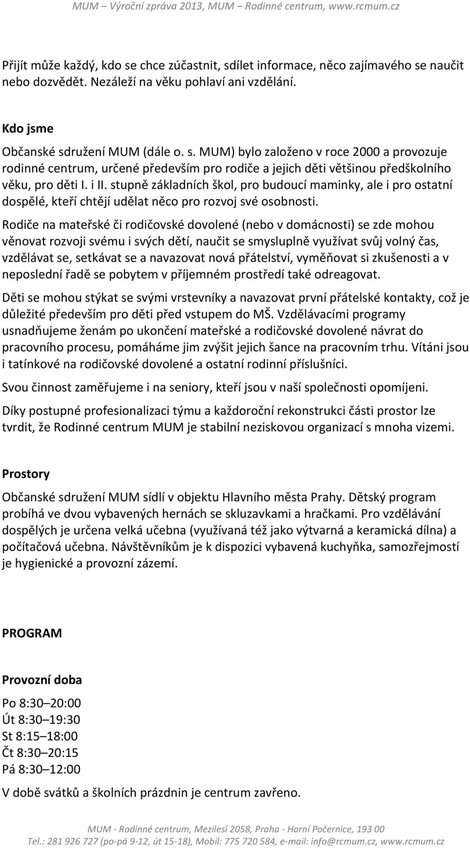 Rodiče na mateřské či rodičovské dovolené (nebo v domácnosti) se zde mohou věnovat rozvoji svému i svých dětí, naučit se smysluplně využívat svůj volný čas, vzdělávat se, setkávat se a navazovat nová