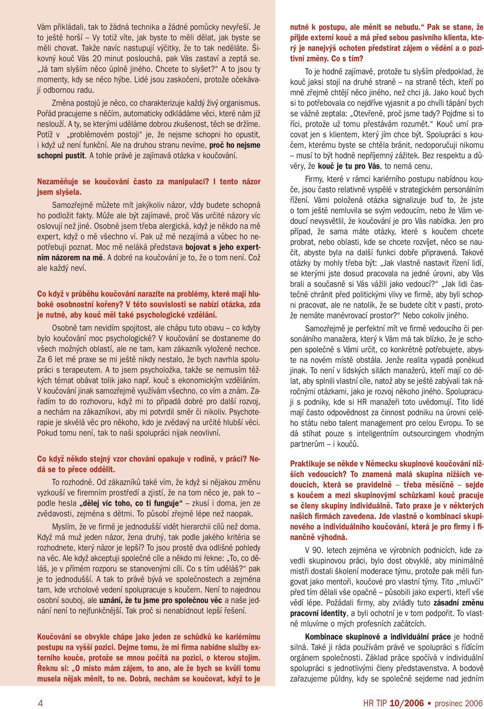 Lidé jsou zaskoãeni, protoïe oãekávají odbornou radu. Zmûna postojû je nûco, co charakterizuje kaïd Ïiv organismus. Pofiád pracujeme s nûãím, automaticky odkládáme vûci, které nám jiï neslouïí.