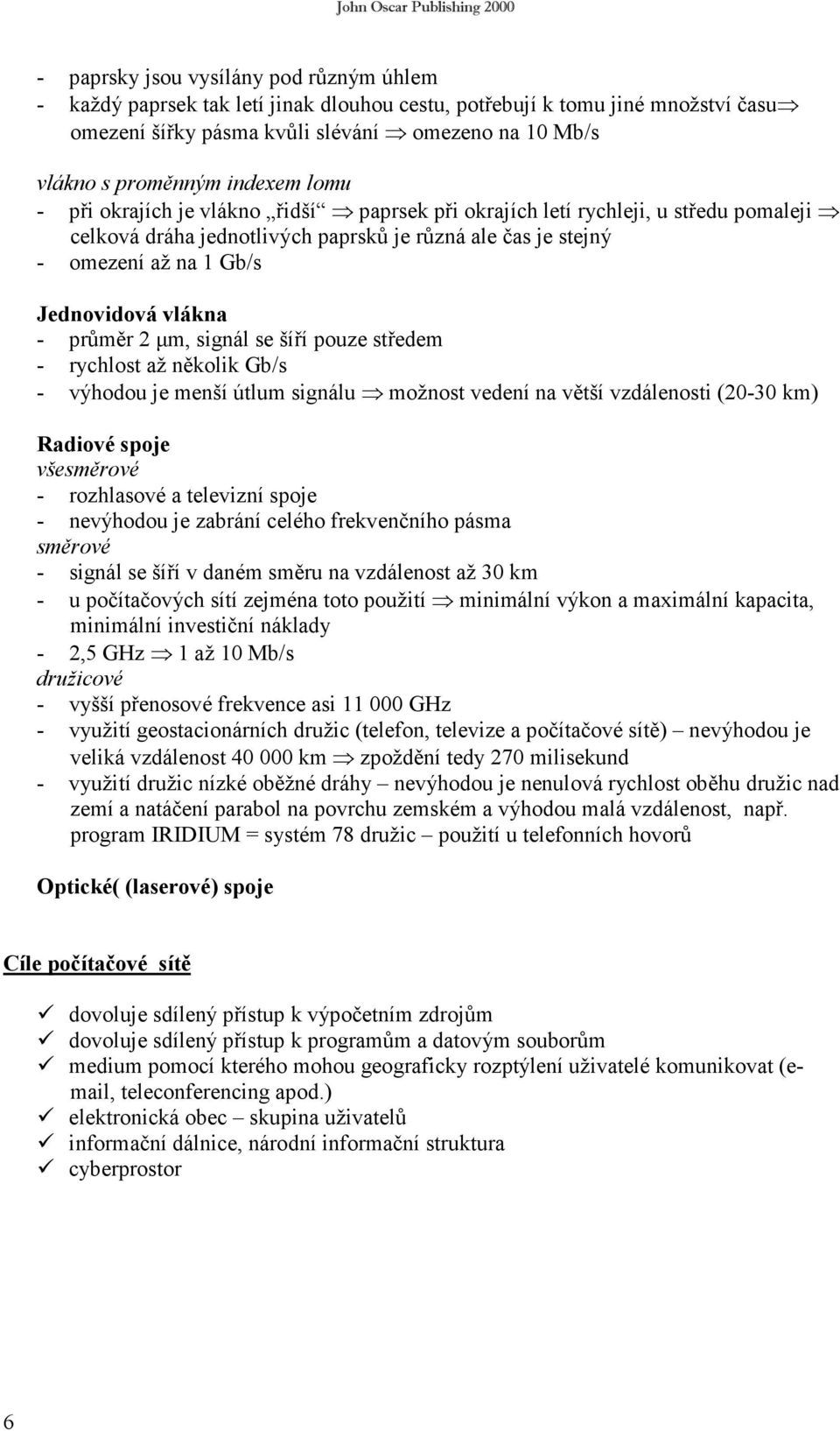 vlákna - průměr 2 µm, signál se šíří pouze středem - rychlost až několik Gb/s - výhodou je menší útlum signálu možnost vedení na větší vzdálenosti (20-30 km) Radiové spoje všesměrové - rozhlasové a