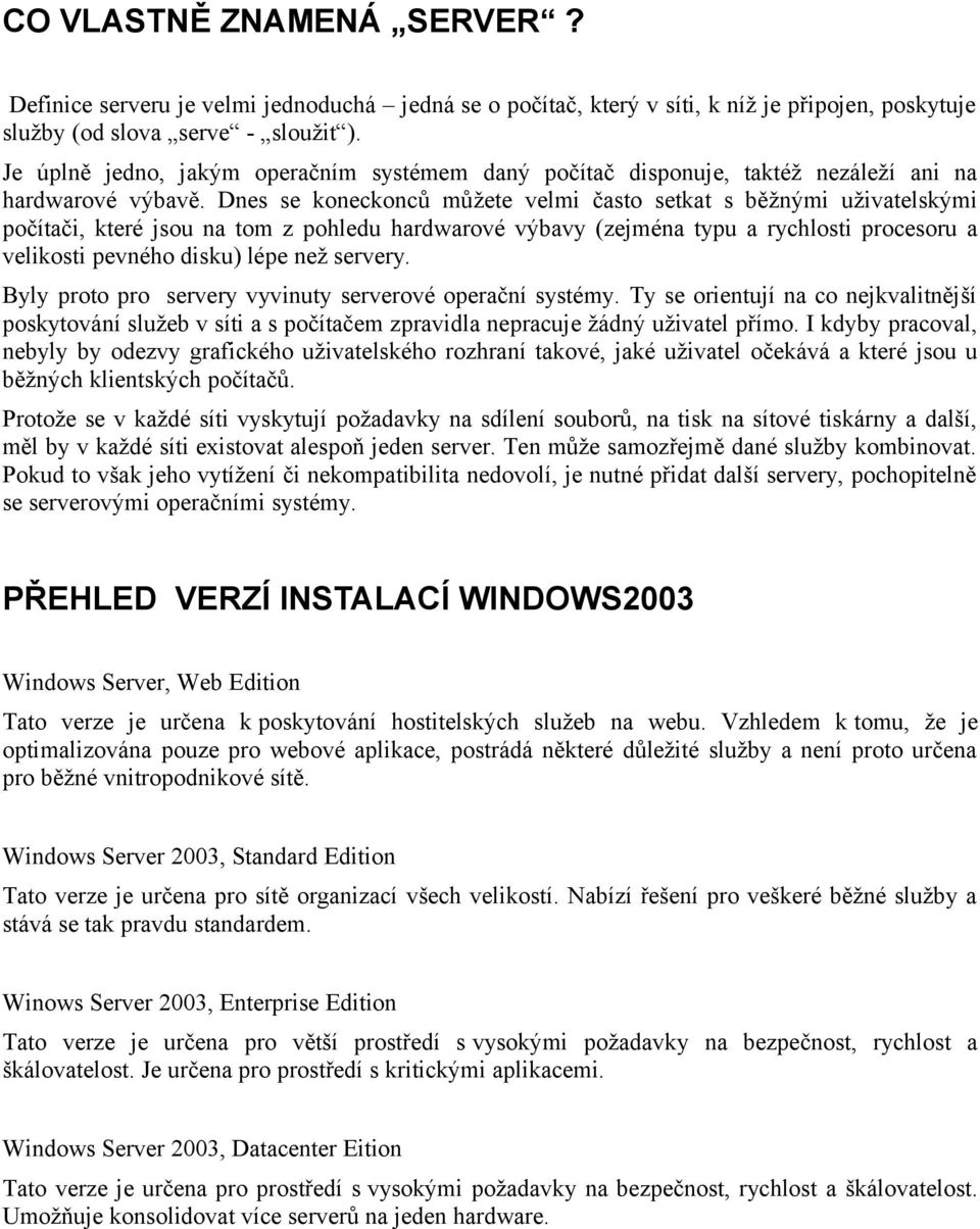 Dnes se koneckonců můžete velmi často setkat s běžnými uživatelskými počítači, které jsou na tom z pohledu hardwarové výbavy (zejména typu a rychlosti procesoru a velikosti pevného disku) lépe než