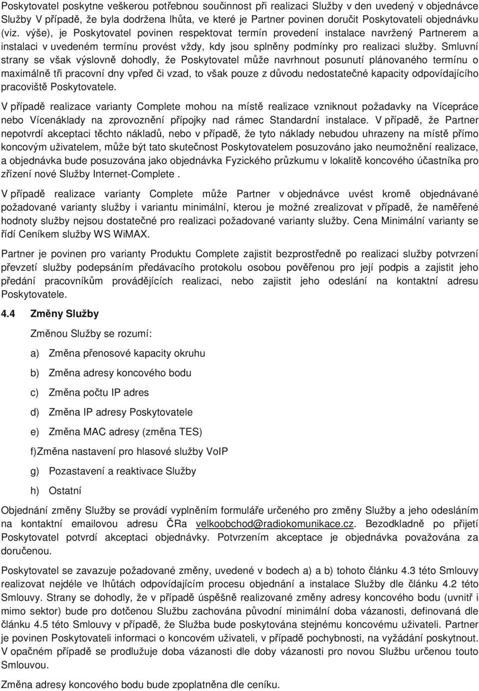 Smluvní strany se však výslovně dohodly, že Poskytovatel může navrhnout posunutí plánovaného termínu o maximálně tři pracovní dny vpřed či vzad, to však pouze z důvodu nedostatečné kapacity