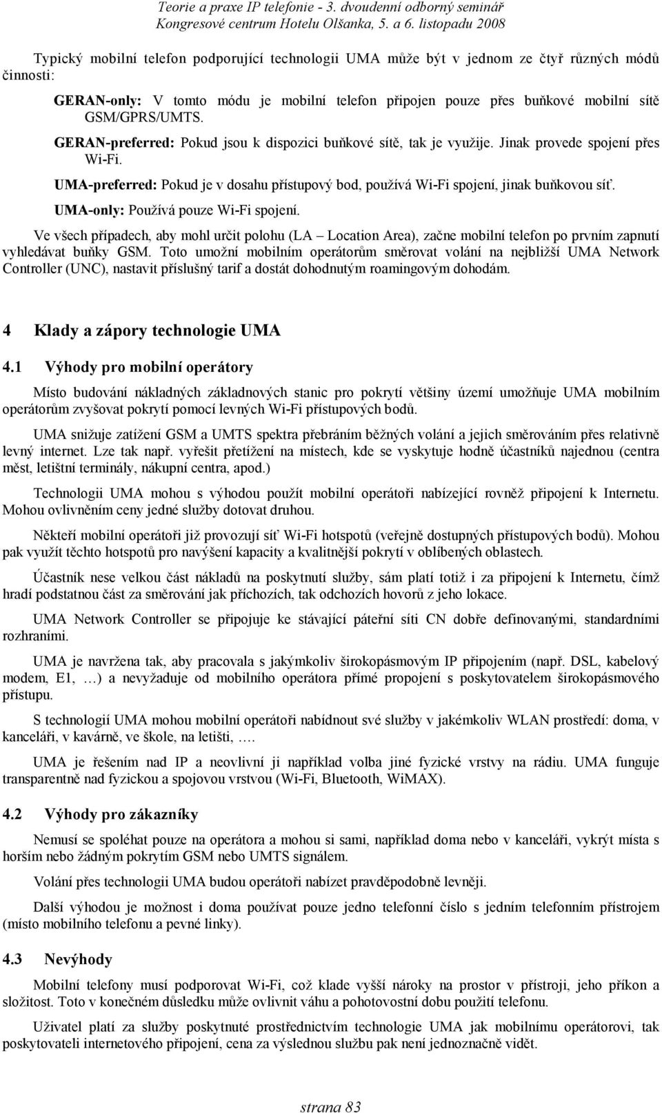 mobilní sítě GSM/GPRS/UMTS. GERAN-preferred: Pokud jsou k dispozici buňkové sítě, tak je využije. Jinak provede spojení přes Wi-Fi.
