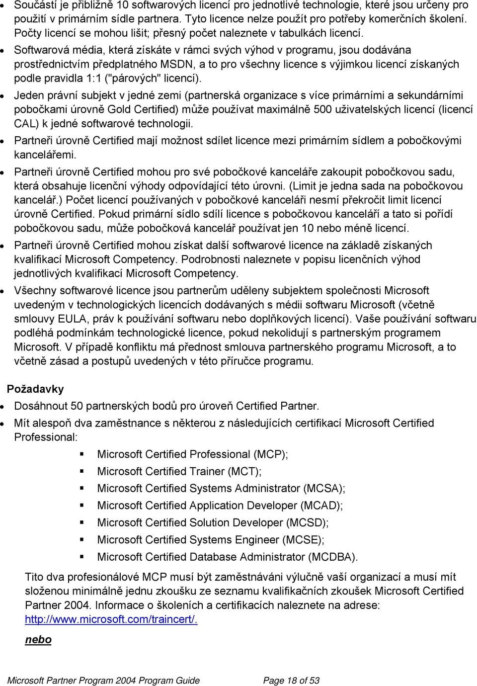 Softwarová média, která získáte v rámci svých výhod v programu, jsou dodávána prostřednictvím předplatného MSDN, a to pro všechny licence s výjimkou licencí získaných podle pravidla 1:1 ("párových"