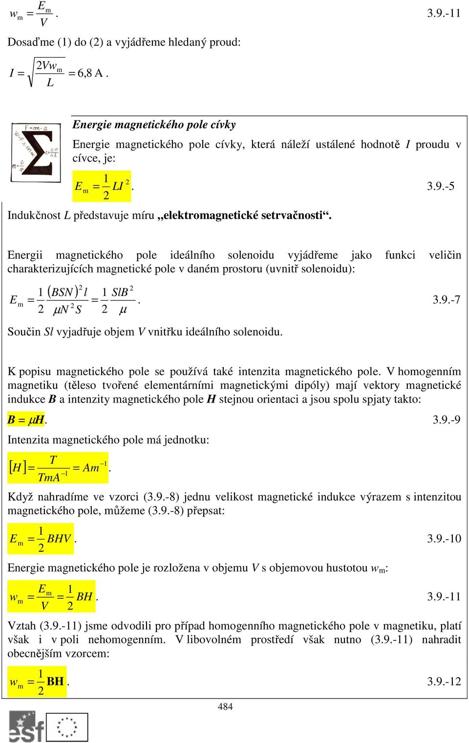 -7 µ N S µ Součin S vyjadřuje obje V vnitřku ideáního soenoidu. K popisu agnetického poe se používá také intenzita agnetického poe.