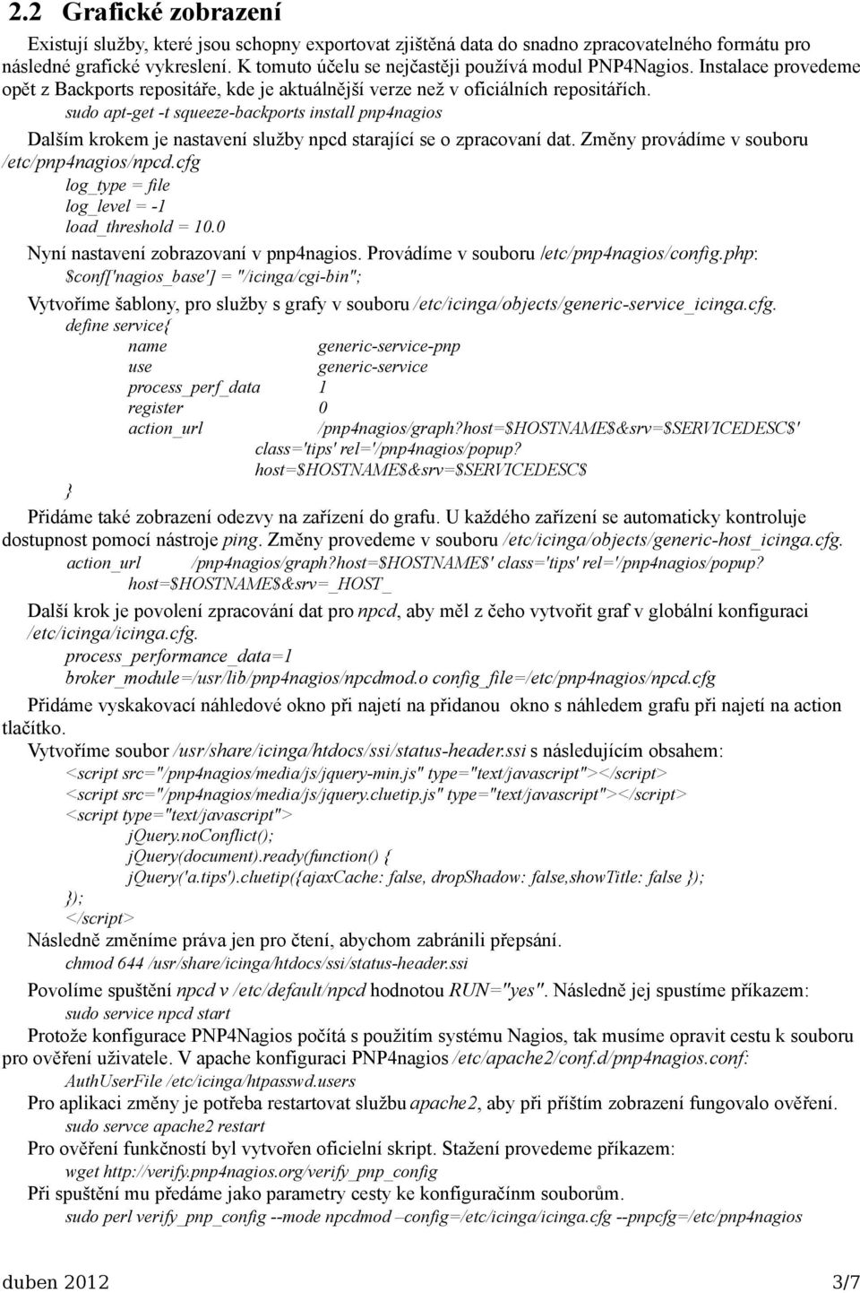sudo apt-get -t squeeze-backports install pnp4nagios Dalším krokem je nastavení služby npcd starající se o zpracovaní dat. Změny provádíme v souboru /etc/pnp4nagios/npcd.