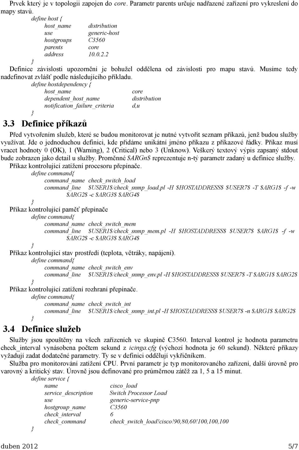 Musíme tedy nadefinovat zvlášť podle následujícího příkladu. define hostdependency { host_ core dependent_host_ distribution notification_failure_criteria d,u 3.