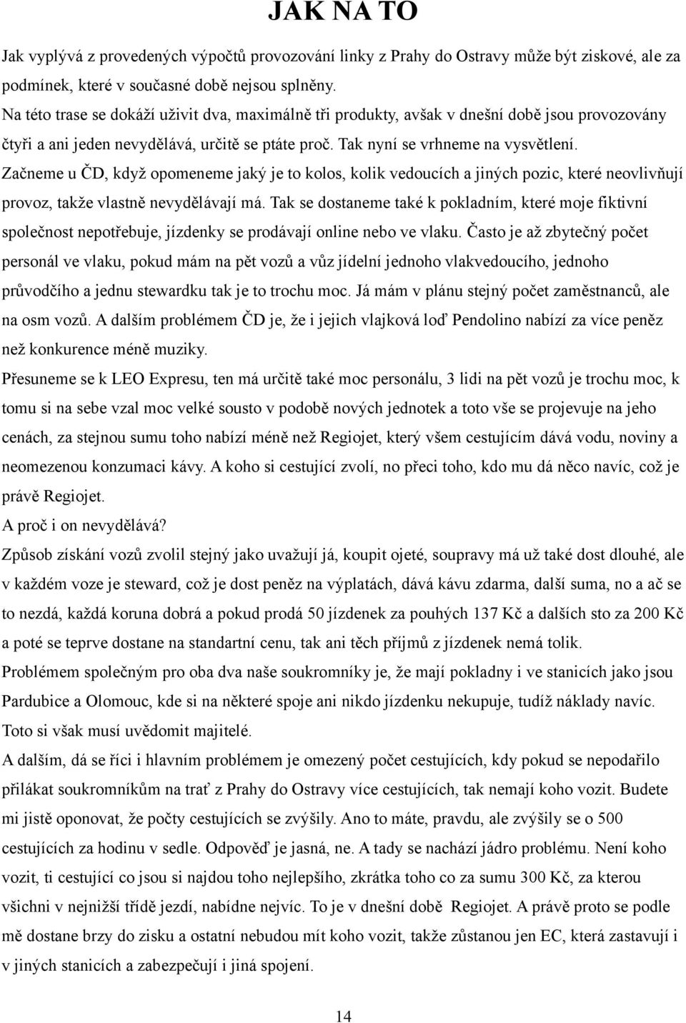 Začneme u ČD, když opomeneme jaký je to kolos, kolik vedoucích a jiných pozic, které neovlivňují provoz, takže vlastně nevydělávají má.