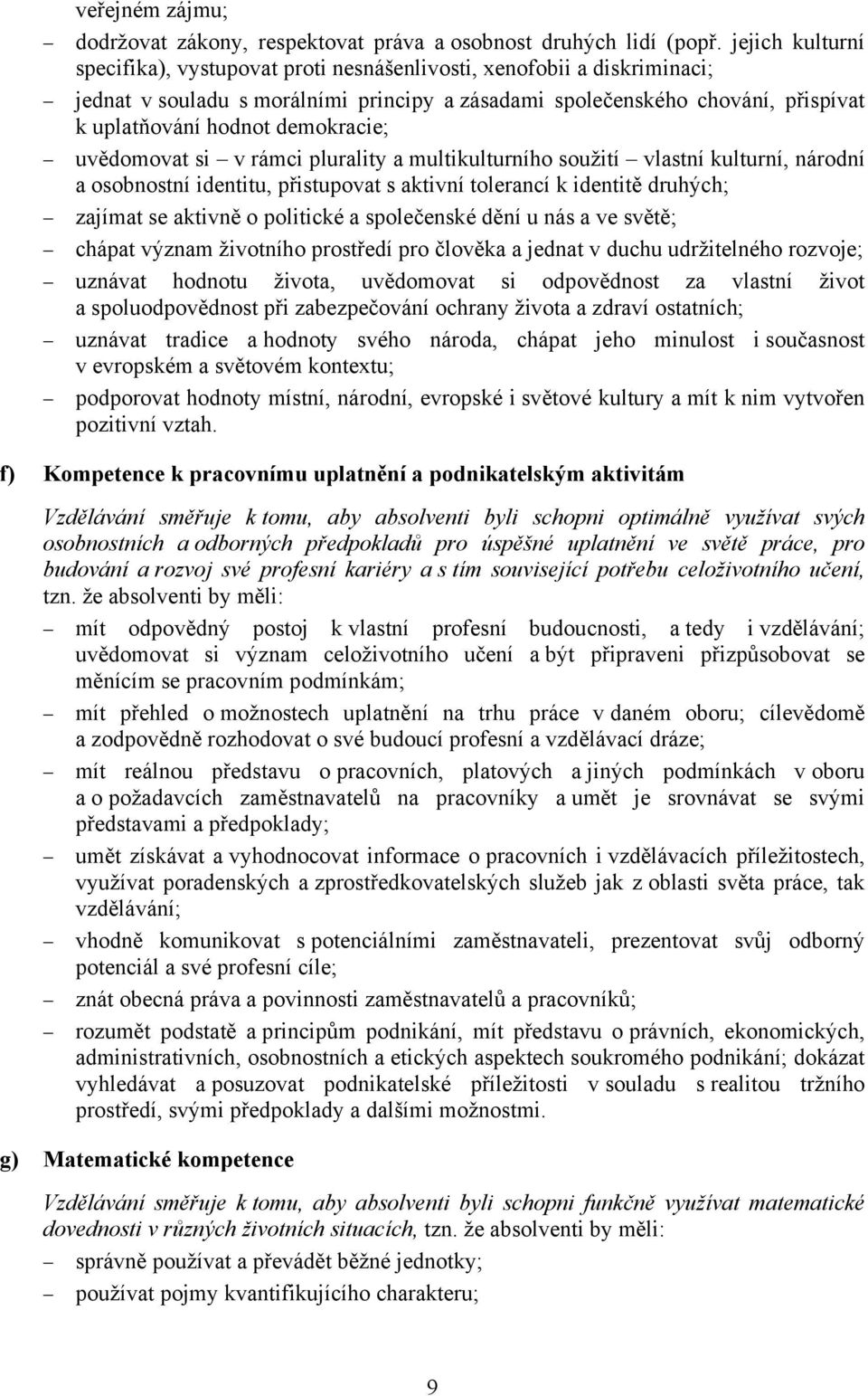 demokracie; uvědomovat si v rámci plurality a multikulturního soužití vlastní kulturní, národní a osobnostní identitu, přistupovat s aktivní tolerancí k identitě druhých; zajímat se aktivně o