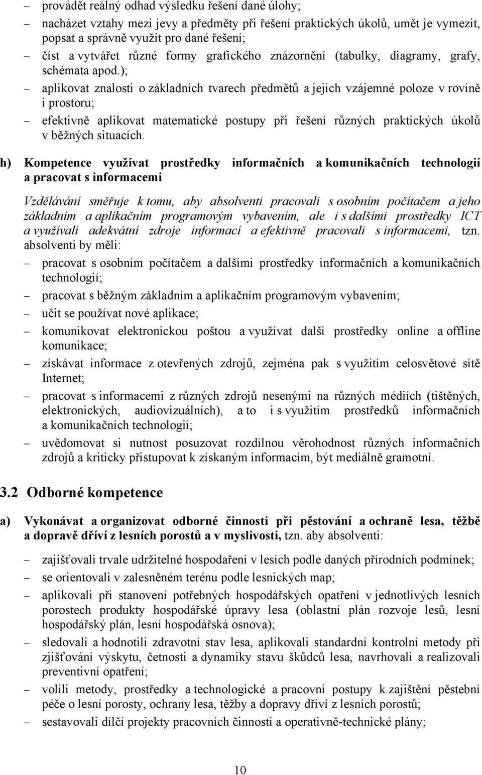 ); aplikovat znalosti o základních tvarech předmětů a jejich vzájemné poloze v rovině i prostoru; efektivně aplikovat matematické postupy při řešení různých praktických úkolů v běžných situacích.