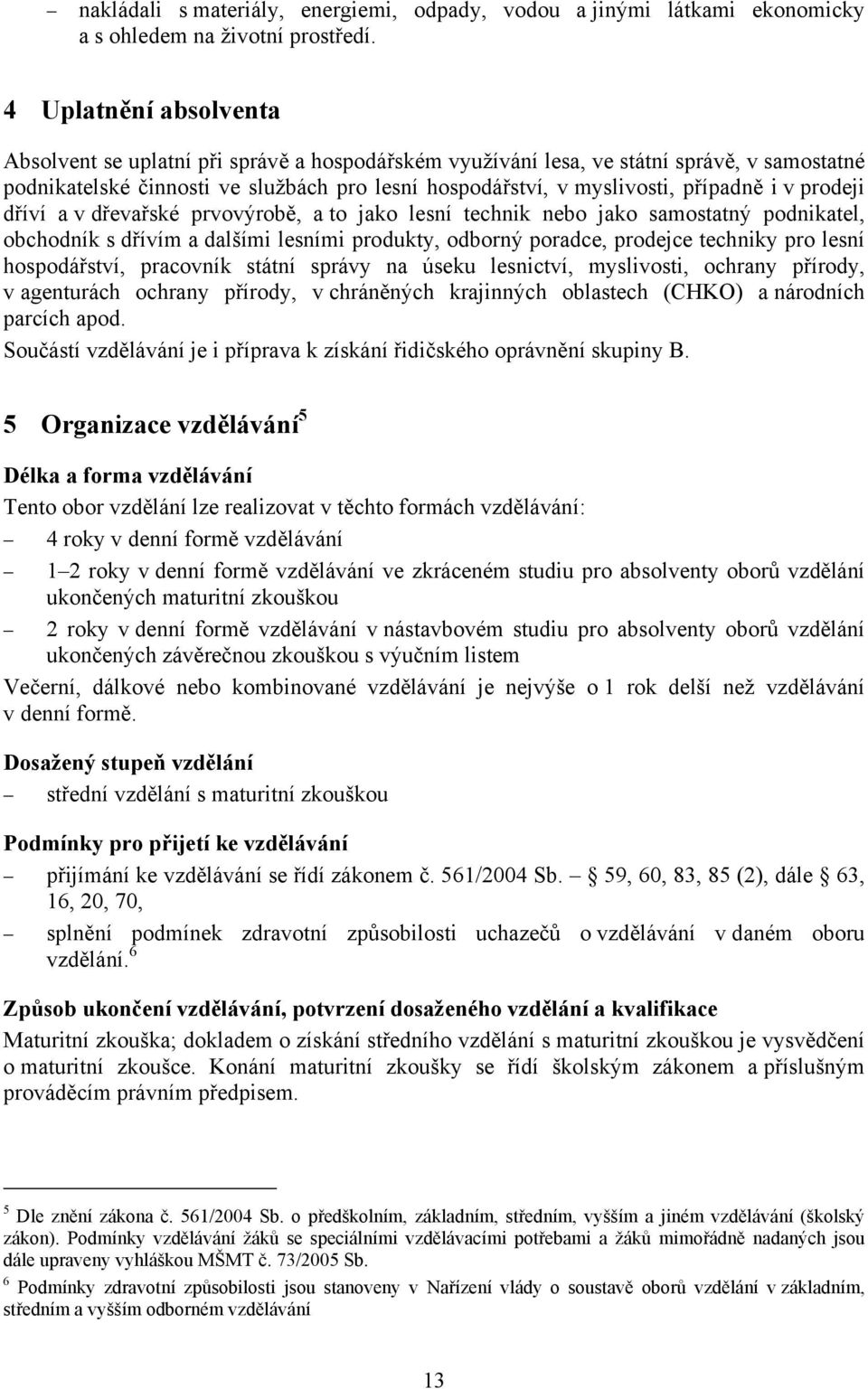 i v prodeji dříví a v dřevařské prvovýrobě, a to jako lesní technik nebo jako samostatný podnikatel, obchodník s dřívím a dalšími lesními produkty, odborný poradce, prodejce techniky pro lesní