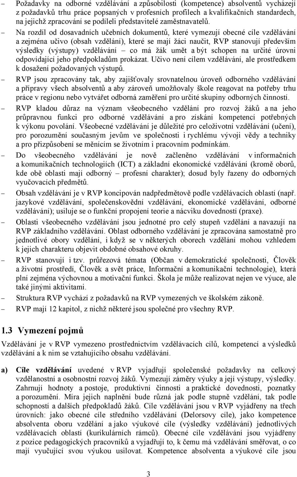 Na rozdíl od dosavadních učebních dokumentů, které vymezují obecné cíle vzdělávání a zejména učivo (obsah vzdělání), které se mají žáci naučit, RVP stanovují především výsledky (výstupy) vzdělávání