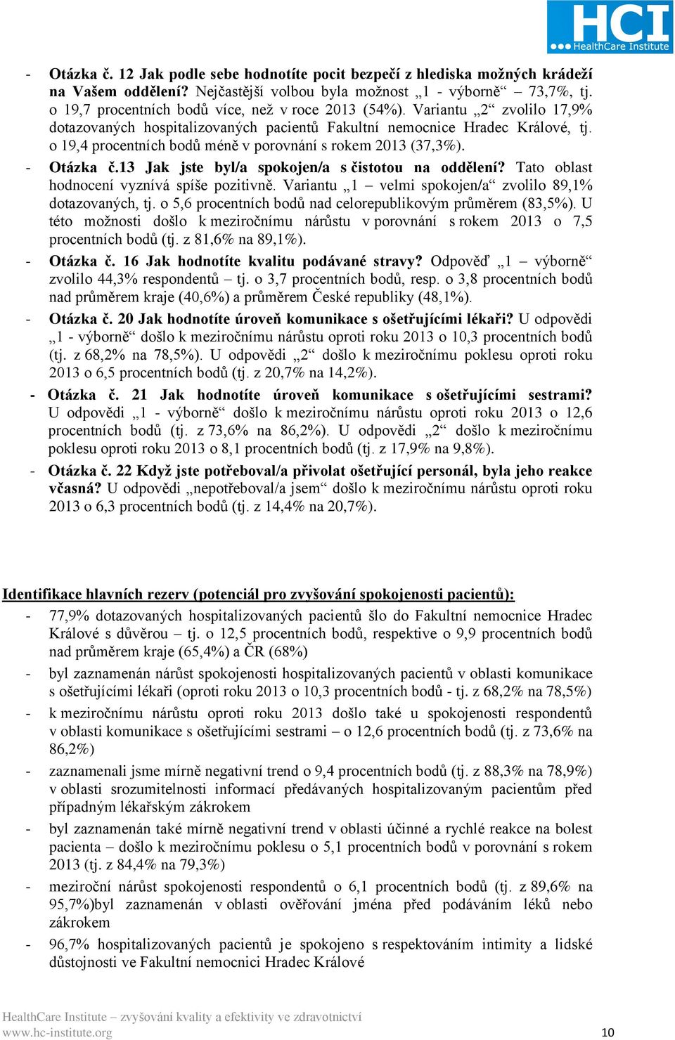 o 19,4 procentních bodů méně v porovnání s rokem 2013 (37,3%). - Otázka č.13 Jak jste byl/a spokojen/a s čistotou na oddělení? Tato oblast hodnocení vyznívá spíše pozitivně.