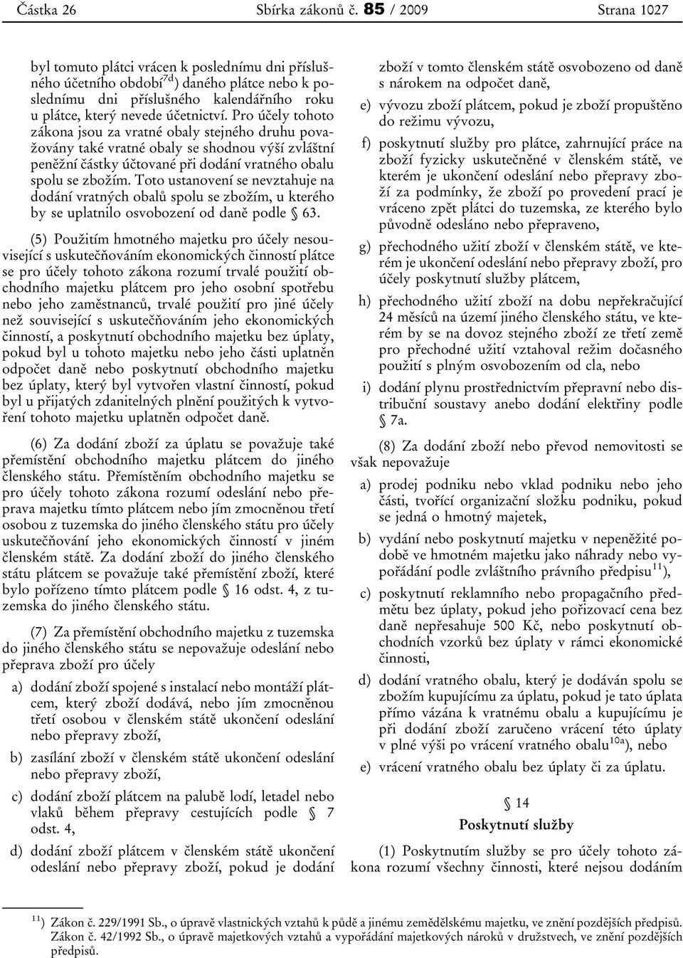 Pro účely tohoto zákona jsou za vratné obaly stejného druhu považovány také vratné obaly se shodnou výší zvláštní peněžní částky účtované při dodání vratného obalu spolu se zbožím.