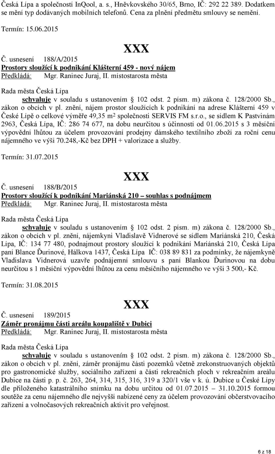 znění, nájem prostor sloužících k podnikání na adrese Klášterní 459 v České Lípě o celkové výměře 49,35 m 2 společnosti SERVIS FM s.r.o., se sídlem K Pastvinám 2963, Česká Lípa, IČ: 286 74 677, na dobu neurčitou s účinností od 01.