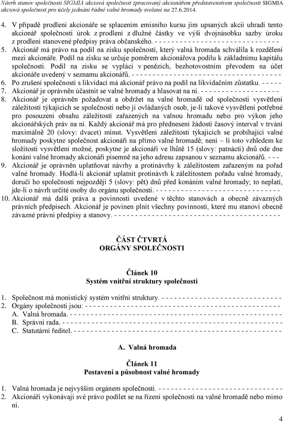 Podíl na zisku se určuje poměrem akcionářova podílu k základnímu kapitálu společnosti. Podíl na zisku se vyplácí v penězích, bezhotovostním převodem na účet akcionáře uvedený v seznamu akcionářů.