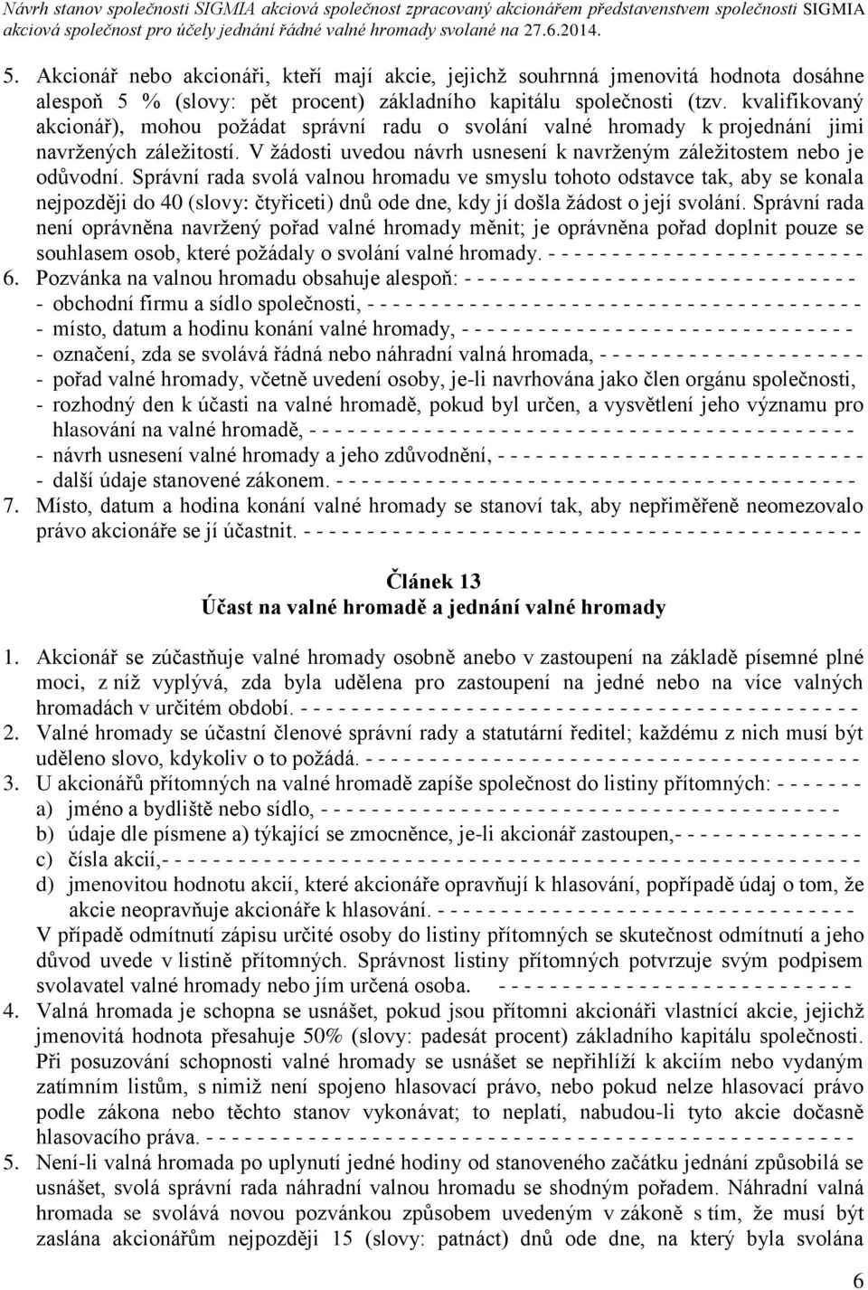 Správní rada svolá valnou hromadu ve smyslu tohoto odstavce tak, aby se konala nejpozději do 40 (slovy: čtyřiceti) dnů ode dne, kdy jí došla žádost o její svolání.