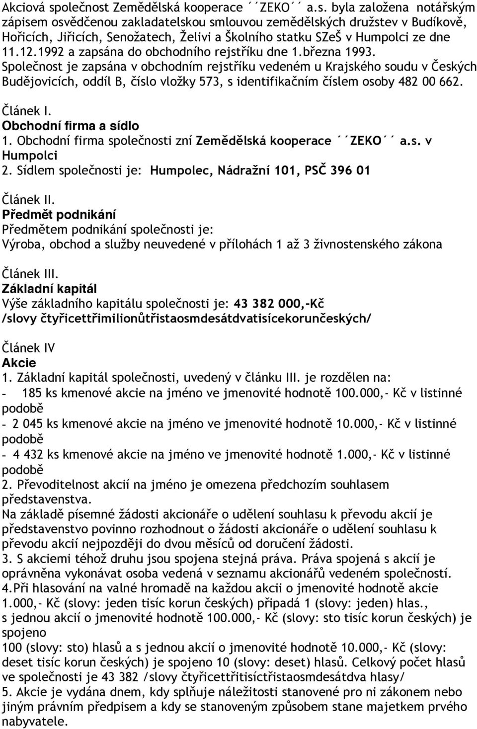 Společnost je zapsána v obchodním rejstříku vedeném u Krajského soudu v Českých Budějovicích, oddíl B, číslo vložky 573, s identifikačním číslem osoby 482 00 662. Článek I. Obchodní firma a sídlo 1.