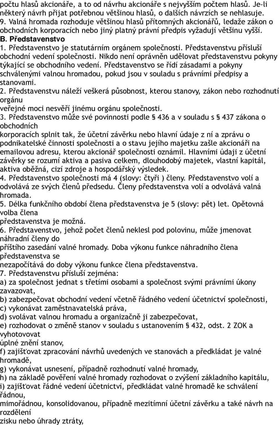 Představenstvo je statutárním orgánem společnosti. Představenstvu přísluší obchodní vedení společnosti. Nikdo není oprávněn udělovat představenstvu pokyny týkající se obchodního vedení.