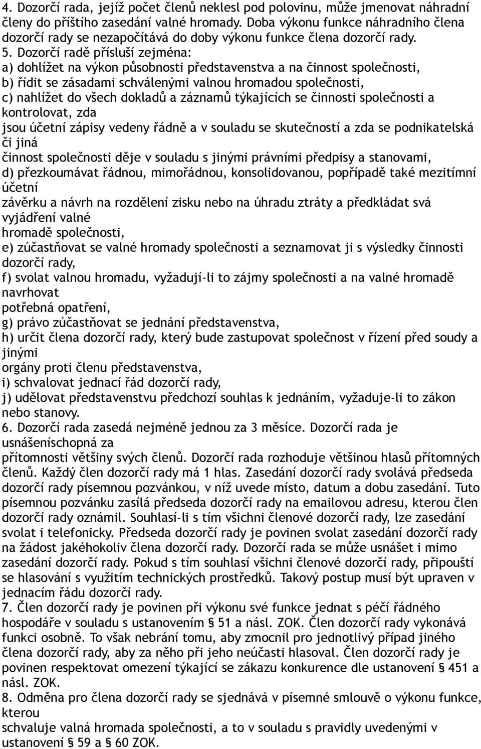 Dozorčí radě přísluší zejména: a) dohlížet na výkon působnosti představenstva a na činnost společnosti, b) řídit se zásadami schválenými valnou hromadou společnosti, c) nahlížet do všech dokladů a