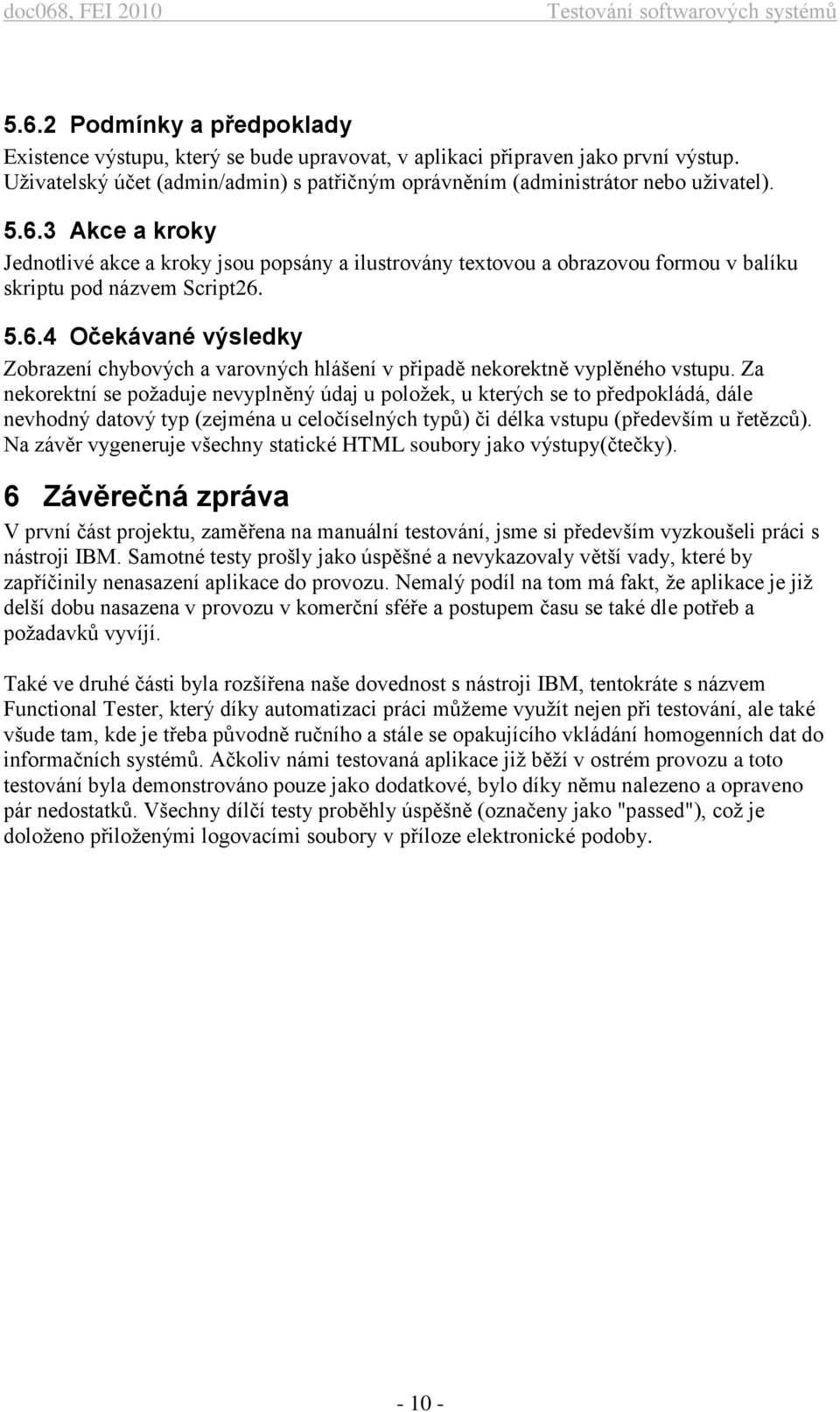 Za nekorektní se požaduje nevyplněný údaj u položek, u kterých se to předpokládá, dále nevhodný datový typ (zejména u celočíselných typů) či délka vstupu (především u řetězců).