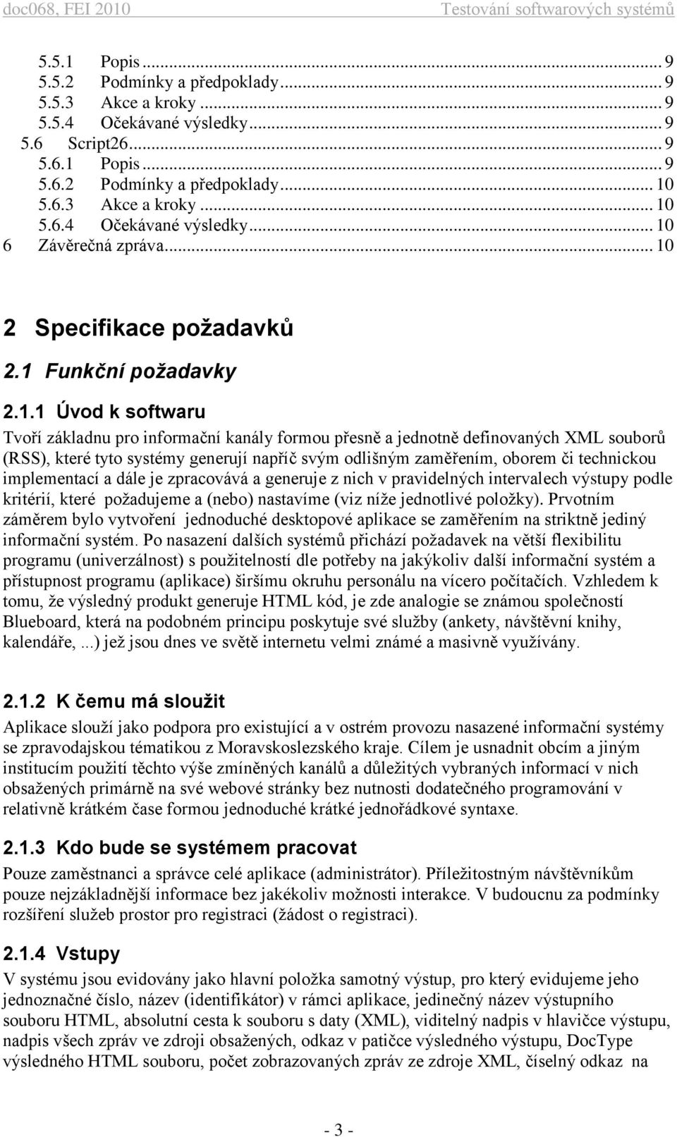 napříč svým odlišným zaměřením, oborem či technickou implementací a dále je zpracovává a generuje z nich v pravidelných intervalech výstupy podle kritérií, které požadujeme a (nebo) nastavíme (viz