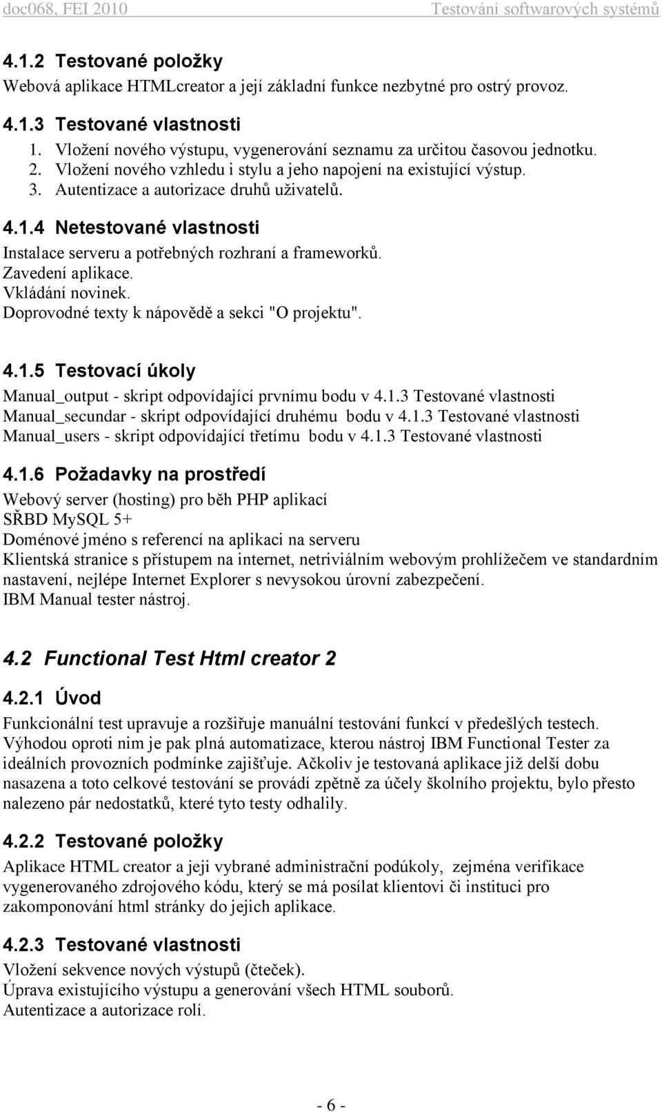 4 Netestované vlastnosti Instalace serveru a potřebných rozhraní a frameworků. Zavedení aplikace. Vkládání novinek. Doprovodné texty k nápovědě a sekci "O projektu". 4.1.