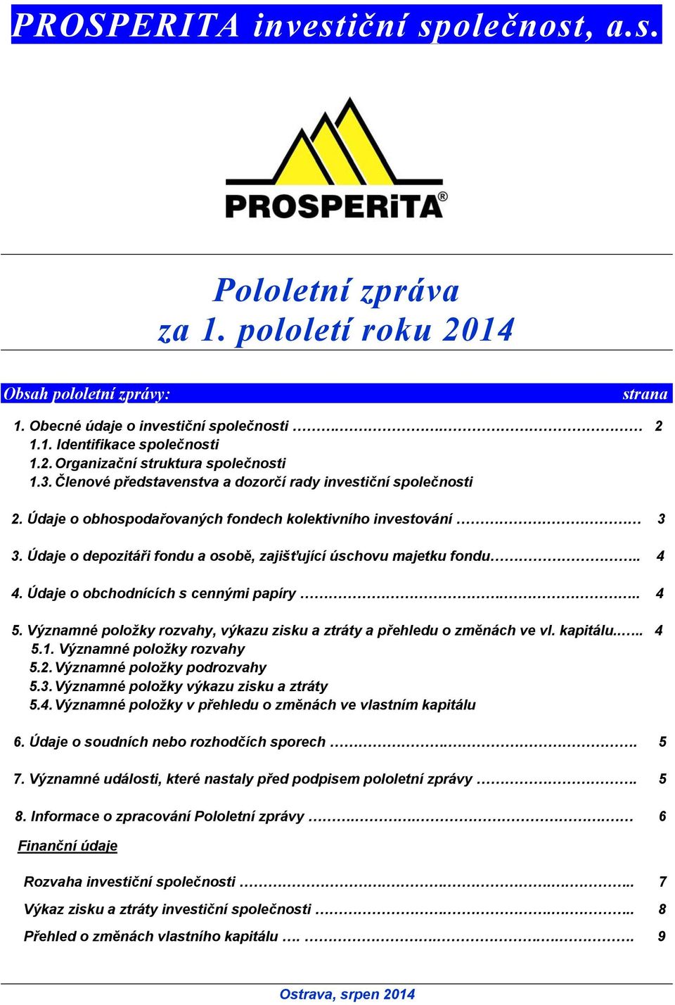 . 4 4. Údaje o obchodnících s cennými papíry... 4 5. Významné položky rozvahy, výkazu zisku a ztráty a přehledu o změnách ve vl. kapitálu.... 4 5.1. Významné položky rozvahy 5.2.