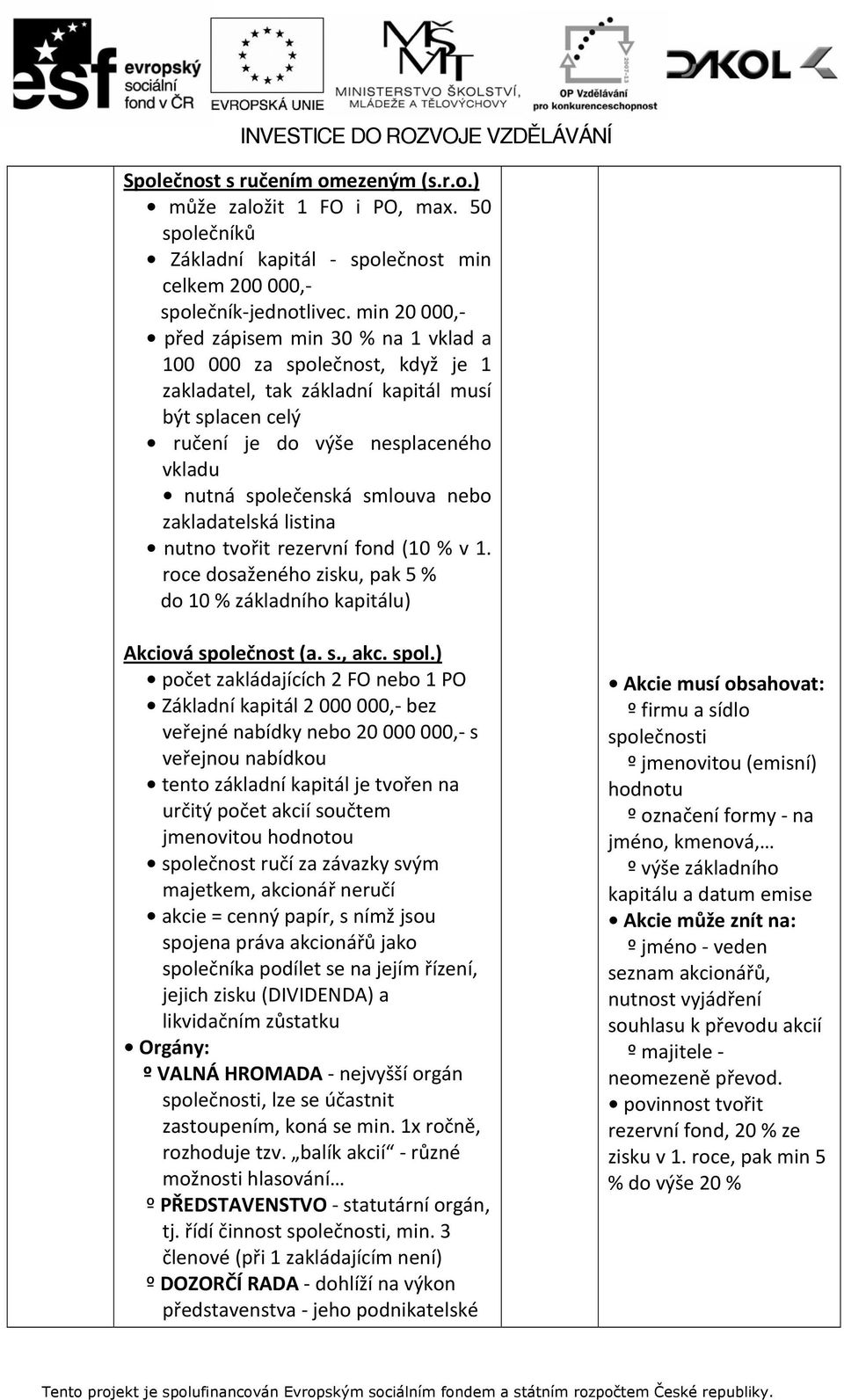 nebo zakladatelská listina nutno tvořit rezervní fond (10 % v 1. roce dosaženého zisku, pak 5 % do 10 % základního kapitálu) Akciová spole