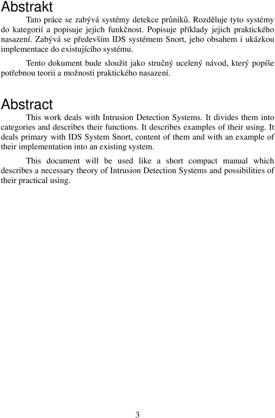 Tento dokument bude sloužit jako struný ucelený návod, který popíše potebnou teorii a možnosti praktického nasazení. Abstract This work deals with Intrusion Detection Systems.