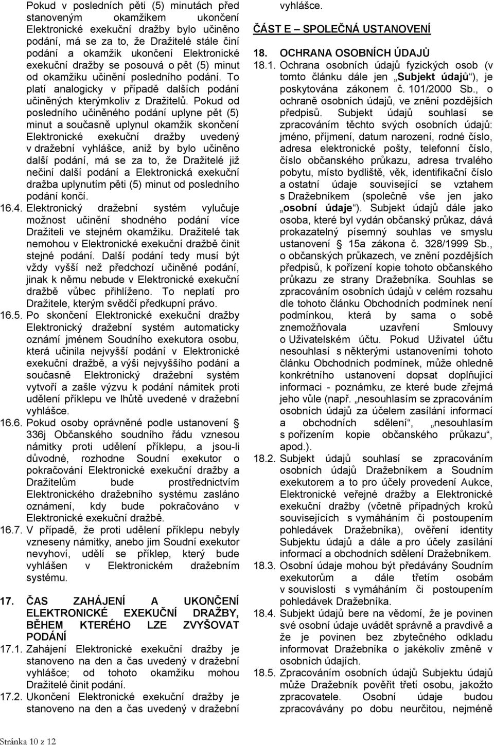 Pokud od posledního učiněného podání uplyne pět (5) minut a současně uplynul okamžik skončení Elektronické exekuční dražby uvedený v dražební vyhlášce, aniž by bylo učiněno další podání, má se za to,