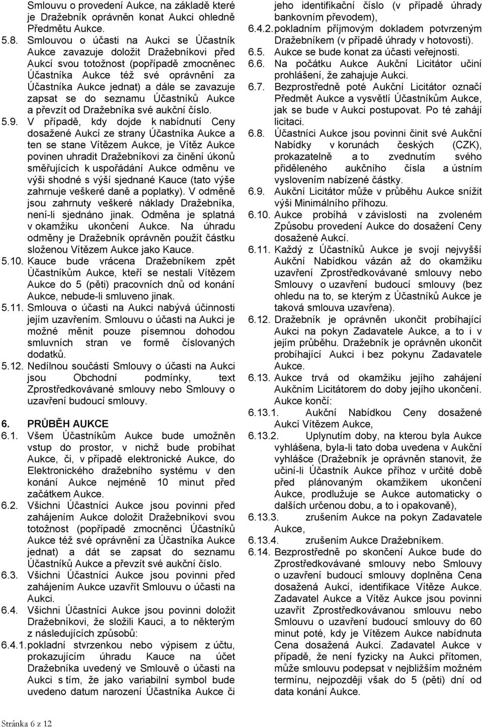 zavazuje zapsat se do seznamu Účastníků Aukce a převzít od Dražebníka své aukční číslo. 5.9.