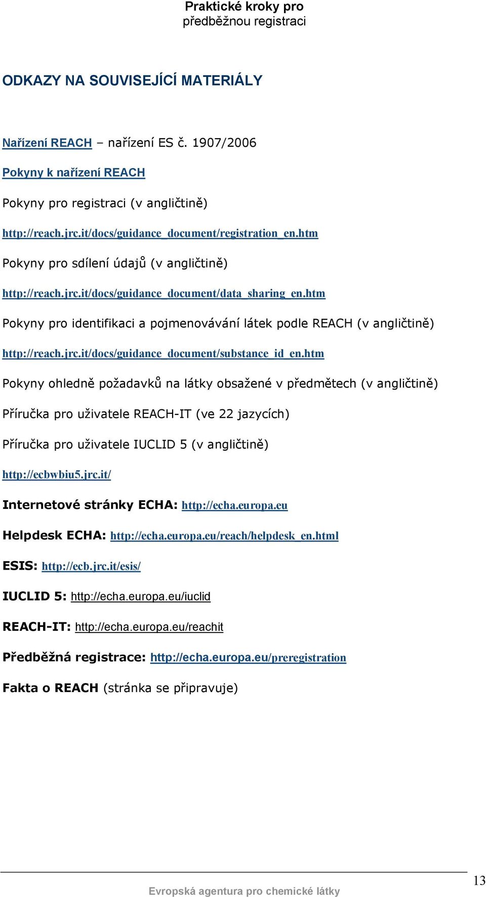 htm Pokyny ohledně požadavků na látky obsažené v předmětech (v angličtině) Příručka pro uživatele REACH-IT (ve 22 jazycích) Příručka pro uživatele IUCLID 5 (v angličtině) http://ecbwbiu5.jrc.