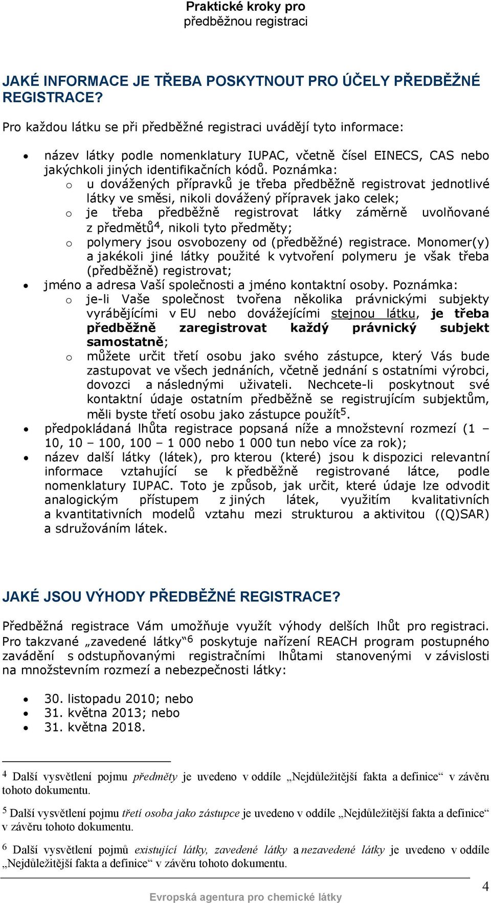 Poznámka: o u dovážených přípravků je třeba předběžně registrovat jednotlivé látky ve směsi, nikoli dovážený přípravek jako celek; o je třeba předběžně registrovat látky záměrně uvolňované z předmětů