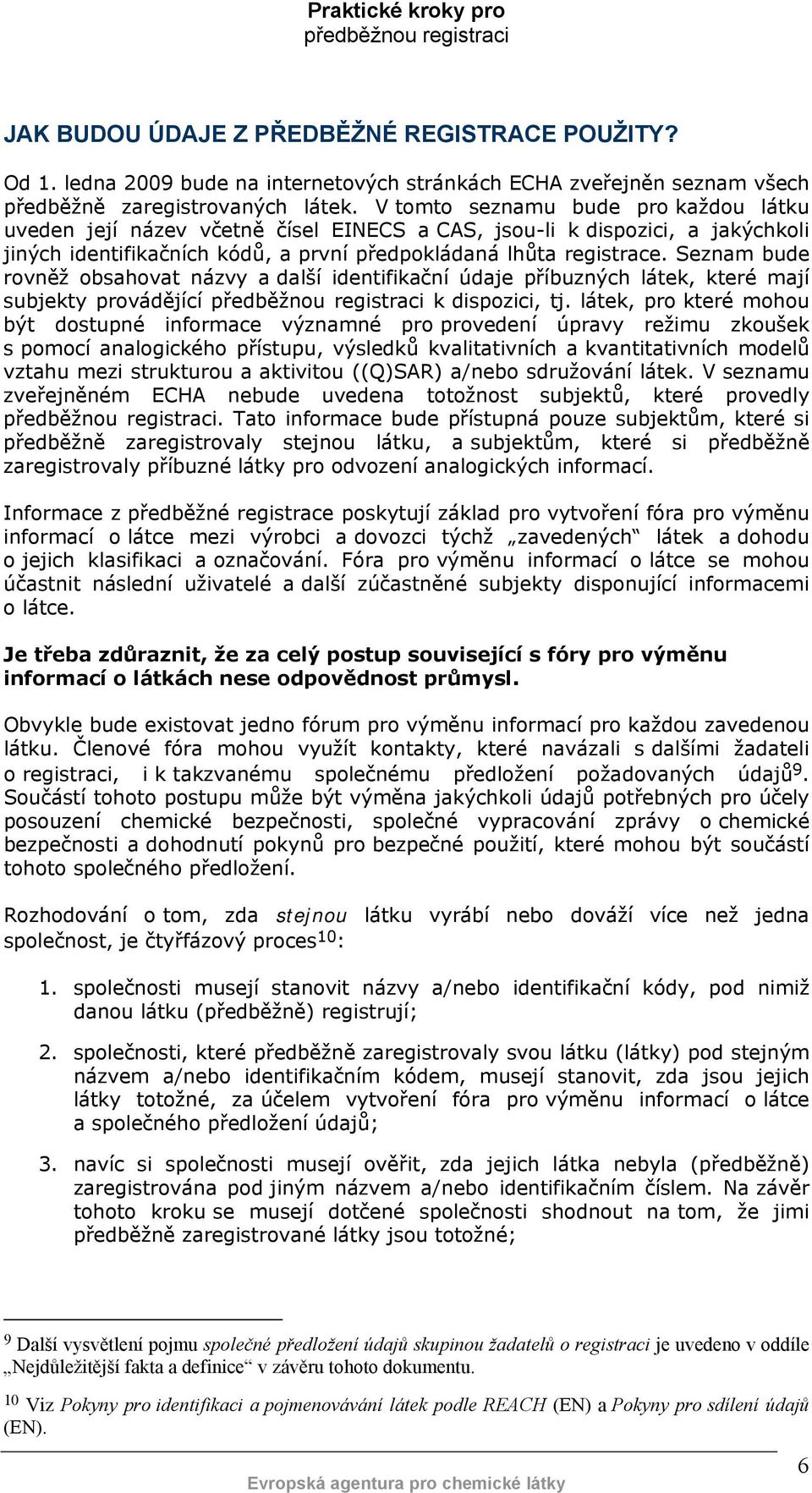 Seznam bude rovněž obsahovat názvy a další identifikační údaje příbuzných látek, které mají subjekty provádějící k dispozici, tj.