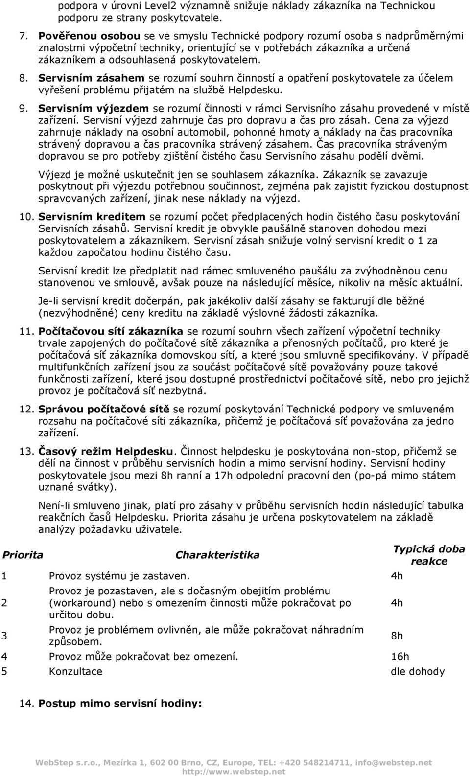 Servisním zásahem se rozumí souhrn činností a opatření poskytovatele za účelem vyřešení problému přijatém na službě Helpdesku. 9.