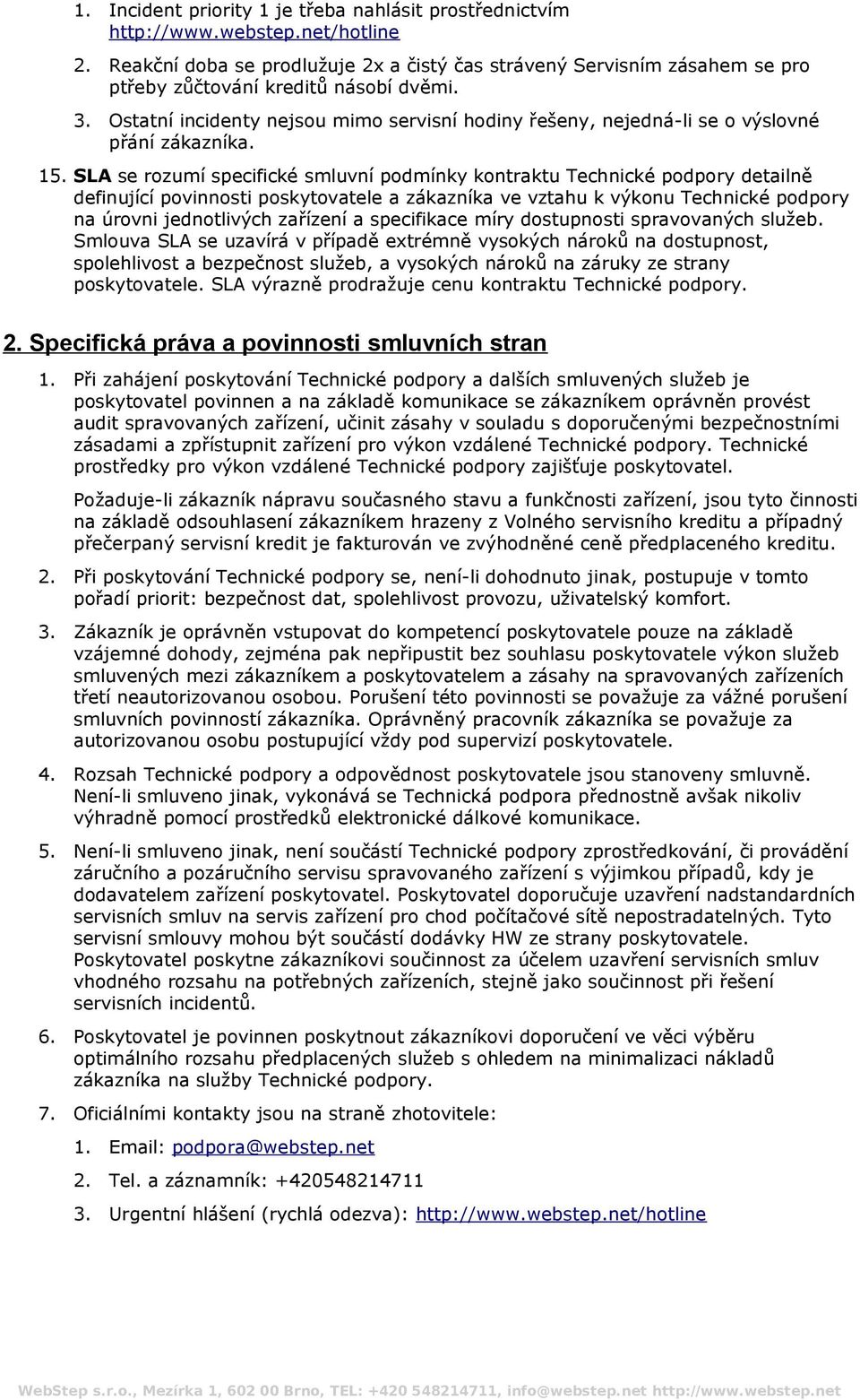 SLA se rozumí specifické smluvní podmínky kontraktu Technické podpory detailně definující povinnosti poskytovatele a zákazníka ve vztahu k výkonu Technické podpory na úrovni jednotlivých zařízení a